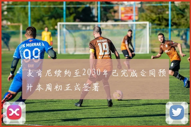 麦肯尼续约至2030年已完成合同预计本周初正式签署