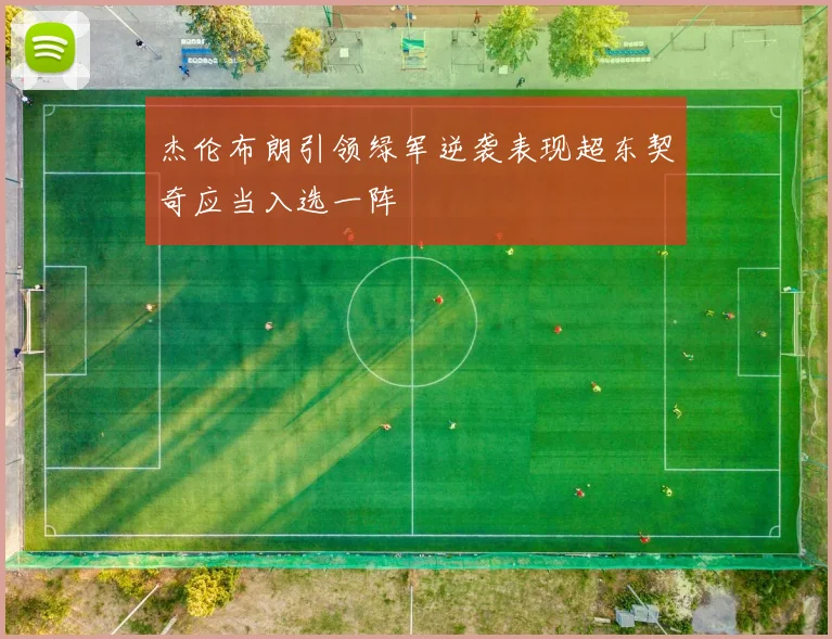 杰伦布朗引领绿军逆袭表现超东契奇应当入选一阵