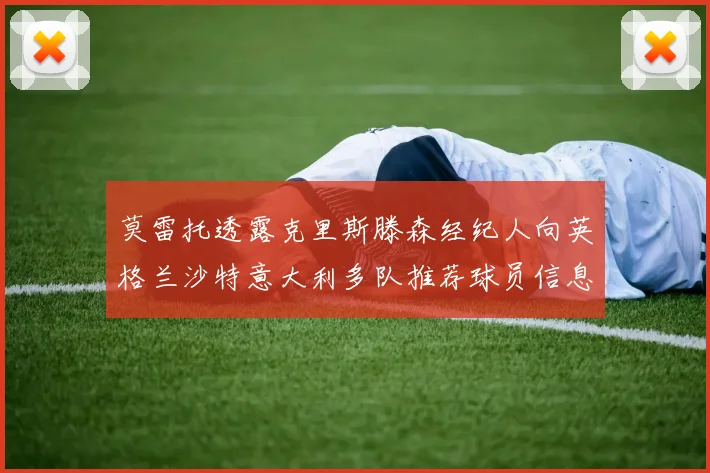 莫雷托透露克里斯滕森经纪人向英格兰沙特意大利多队推荐球员信息
