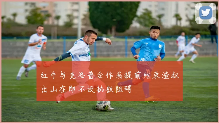 红牛与克洛普合作或提前结束渣叔出山在即不设执教阻碍