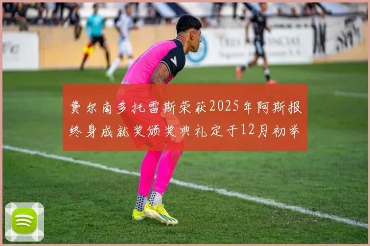 费尔南多托雷斯荣获2025年阿斯报终身成就奖颁奖典礼定于12月初举行