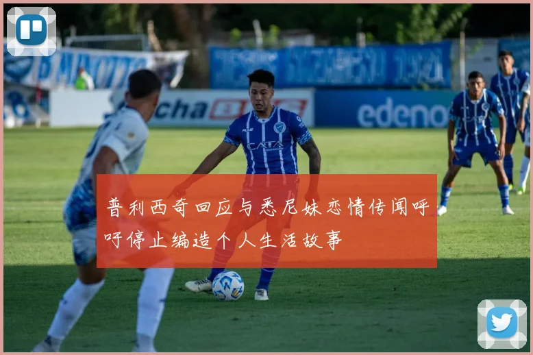 普利西奇回应与悉尼妹恋情传闻呼吁停止编造个人生活故事
