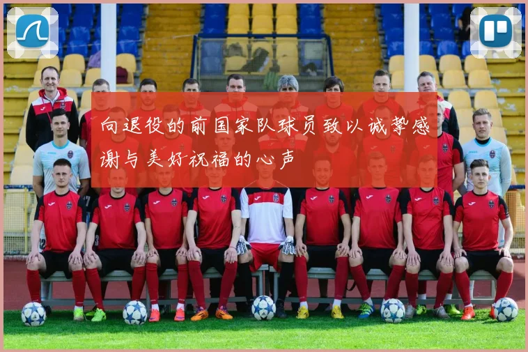 向退役的前国家队球员致以诚挚感谢与美好祝福的心声