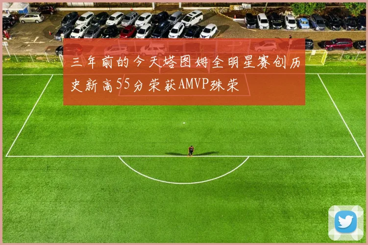三年前的今天塔图姆全明星赛创历史新高55分荣获AMVP殊荣