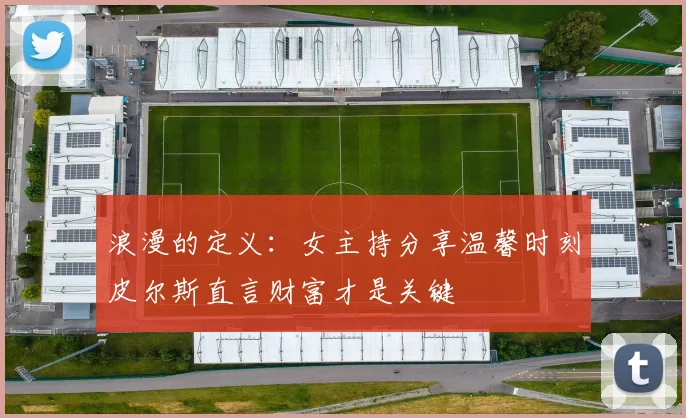 浪漫的定义：女主持分享温馨时刻皮尔斯直言财富才是关键