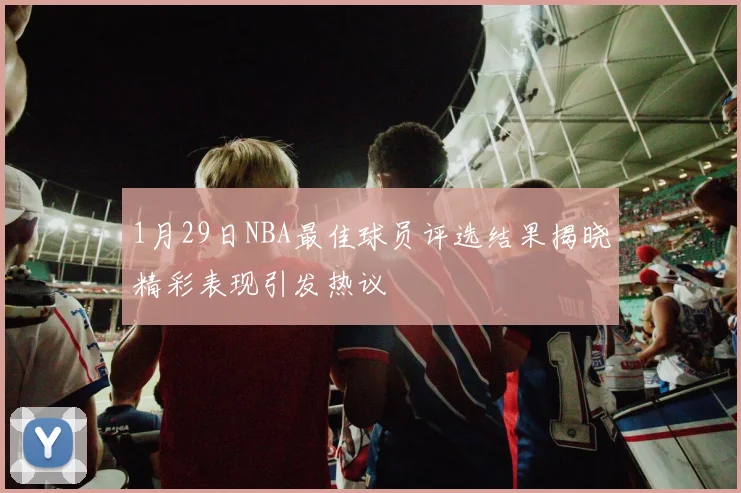 1月29日NBA最佳球员评选结果揭晓精彩表现引发热议