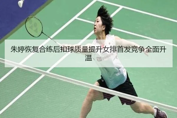 朱婷恢复合练后扣球质量提升女排首发竞争全面升温
